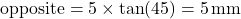 \text{opposite} = 5 \times \tan(45°) = 5\,\text{mm}