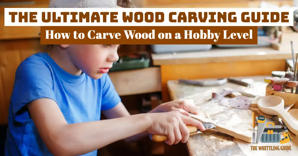 The Ultimate Wood Carving Guide | How to Carve Wood on a Hobby Level