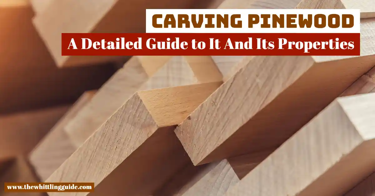 Carving Pinewood | A Detailed Guide to It And Its Properties