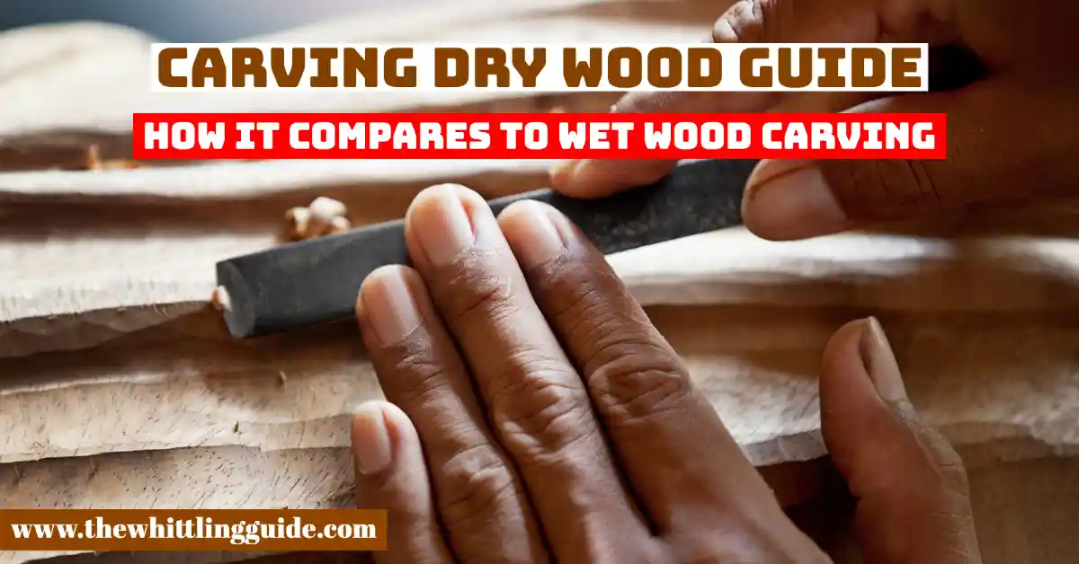 Carving Dry Wood Guide | How It Compares To Wet Wood Carving