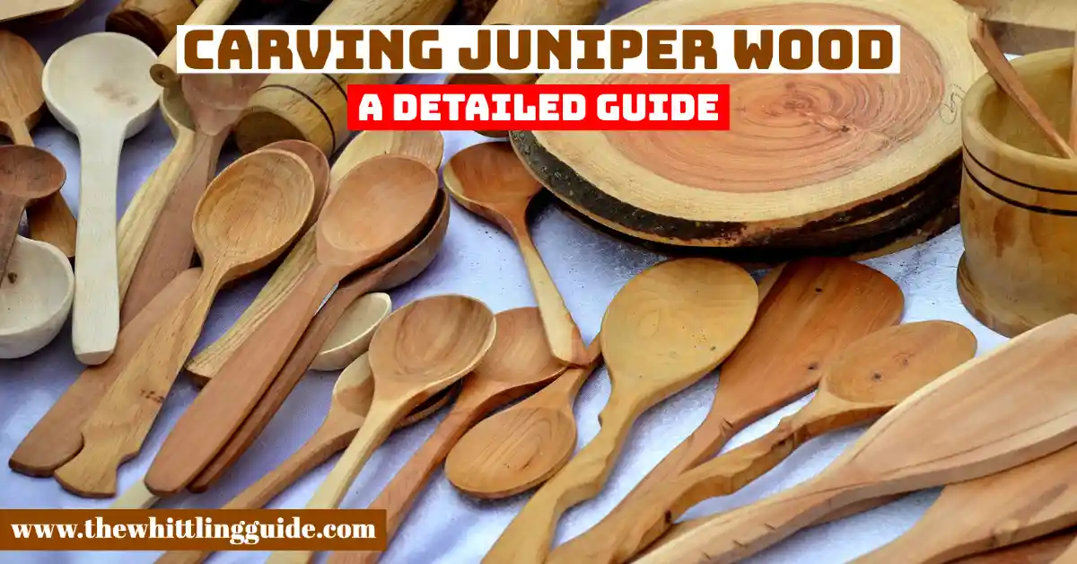 Carving Juniper Wood | A Detailed Guide