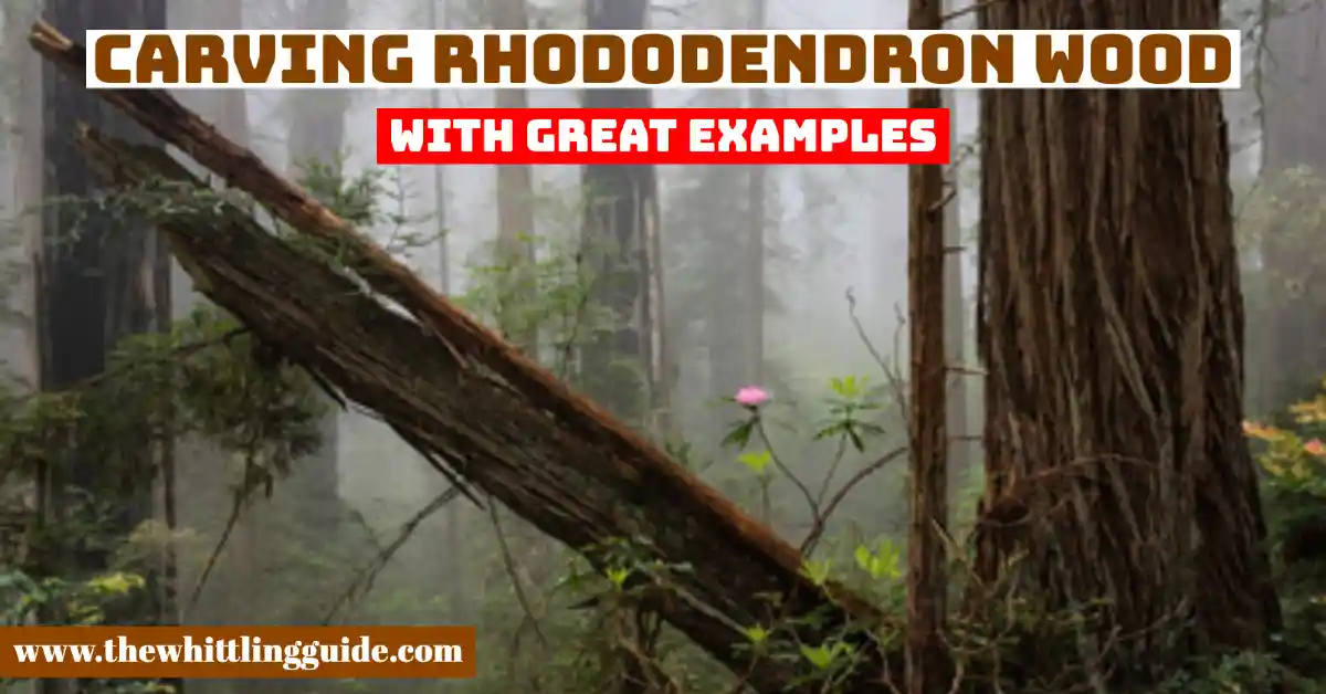 Carving Rhododendron Wood | With Great Examples - The Whittling Guide